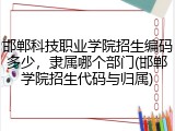 邯郸科技职业学院招生编码多少，隶属哪个部门(邯郸学院招生代码与归属)