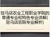 驻马店农业工程职业学院的普通专业和特色专业详解(驻马店农院专业解析)