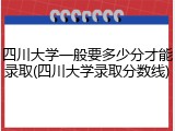 四川大学一般要多少分才能录取(四川大学录取分数线)