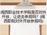 闽西职业技术学院是否对外开放，让进去参观吗？(闽西职院对外开放参观吗)