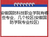 安徽国防科技职业学院有哪些专业，几个校区(安徽国防学院专业校区)