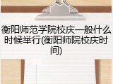 衡阳师范学院校庆一般什么时候举行(衡阳师院校庆时间)