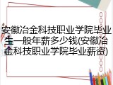 安徽冶金科技职业学院毕业生一般年薪多少钱(安徽冶金科技职业学院毕业薪资)