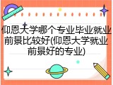 仰恩大学哪个专业毕业就业前景比较好(仰恩大学就业前景好的专业)