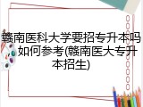 赣南医科大学要招专升本吗，如何参考(赣南医大专升本招生)