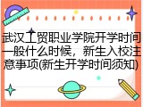 武汉工贸职业学院开学时间一般什么时候，新生入校注意事项(新生开学时间须知)