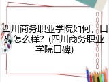 四川商务职业学院如何，口碑怎么样？(四川商务职业学院口碑)