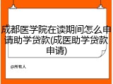成都医学院在读期间怎么申请助学贷款(成医助学贷款申请)
