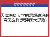 天津医科大学的思想政治教育怎么样(天津医大思政)