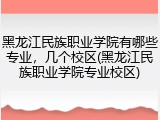 黑龙江民族职业学院有哪些专业，几个校区(黑龙江民族职业学院专业校区)