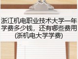 浙江机电职业技术大学一年学费多少钱，还有哪些费用(浙机电大学学费)