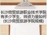 长沙商贸旅游职业技术学院有多少学生，师资力量如何(长沙商贸旅游学院规模)