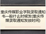 重庆传媒职业学院录取通知书一般什么时候发(重庆传媒录取通知发放时间)