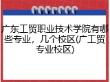 广东工贸职业技术学院有哪些专业，几个校区(广工贸专业校区)