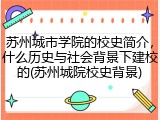 苏州城市学院的校史简介，什么历史与社会背景下建校的(苏州城院校史背景)