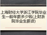 上海财经大学浙江学院毕业生一般年薪多少钱(上财浙院毕业生薪资)