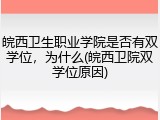 皖西卫生职业学院是否有双学位，为什么(皖西卫院双学位原因)