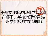 贵州文化旅游职业学院地址在哪里，学校地理位置(贵州文化旅游学院地址)