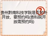 贵州黔南科技学院是否对外开放，要预约吗(贵科院开放需预约吗)