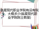 临夏现代职业学院有没有院士，大概多少(临夏现代职业学院院士数量)