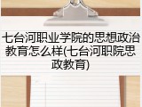七台河职业学院的思想政治教育怎么样(七台河职院思政教育)