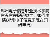 郑州电子信息职业技术学院有没有在职研究生，如何申请(郑州电子信息职院在职研申请)