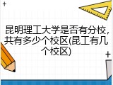 昆明理工大学是否有分校，共有多少个校区(昆工有几个校区)