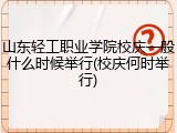 山东轻工职业学院校庆一般什么时候举行(校庆何时举行)