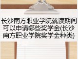 长沙南方职业学院就读期间可以申请哪些奖学金(长沙南方职业学院奖学金种类)