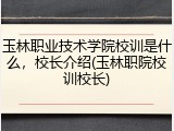 玉林职业技术学院校训是什么，校长介绍(玉林职院校训校长)