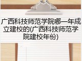 广西科技师范学院哪一年成立建校的(广西科技师范学院建校年份)