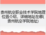 贵州航空职业技术学院地理位置介绍，详细地址在哪(贵州航空学院地址)
