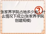 张家界学院占地多少亩，什么情况下成立(张家界学院创建规模)