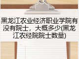 黑龙江农业经济职业学院有没有院士，大概多少(黑龙江农经院院士数量)