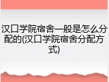 汉口学院宿舍一般是怎么分配的(汉口学院宿舍分配方式)