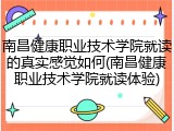 南昌健康职业技术学院就读的真实感觉如何(南昌健康职业技术学院就读体验)