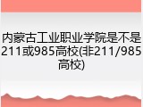 内蒙古工业职业学院是不是211或985高校(非211/985高校)