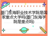 厦门东海职业技术学院是国家重点大学吗(厦门东海学院是重点吗)