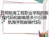 日照航海工程职业学院的院校代码和邮编是多少(日照航海学院邮编代码)