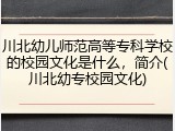 川北幼儿师范高等专科学校的校园文化是什么，简介(川北幼专校园文化)