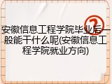 安徽信息工程学院毕业后一般能干什么呢(安徽信息工程学院就业方向)