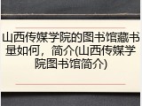 山西传媒学院的图书馆藏书量如何，简介(山西传媒学院图书馆简介)