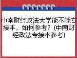 中南财经政法大学能不能专接本，如何参考？(中南财经政法专接本参考)