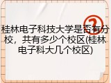 桂林电子科技大学是否有分校，共有多少个校区(桂林电子科大几个校区)