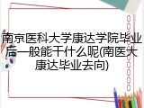 南京医科大学康达学院毕业后一般能干什么呢(南医大康达毕业去向)