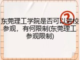 东莞理工学院是否可以进校参观，有何限制(东莞理工参观限制)