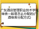 广东酒店管理职业技术学院宿舍一般是怎么分配的(广酒宿舍分配方式)