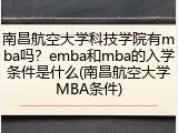 南昌航空大学科技学院有mba吗？emba和mba的入学条件是什么(南昌航空大学MBA条件)