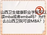 山西卫生健康职业学院可以读mba或者emba吗？为什么(山西卫院可读MBA？)
