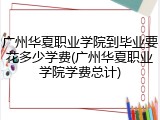 广州华夏职业学院到毕业要花多少学费(广州华夏职业学院学费总计)